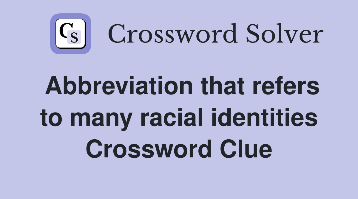 Abbreviation that refers to many racial identities Crossword Clue