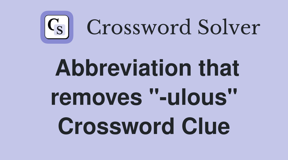 Abbreviation that removes "-ulous" Crossword Clue