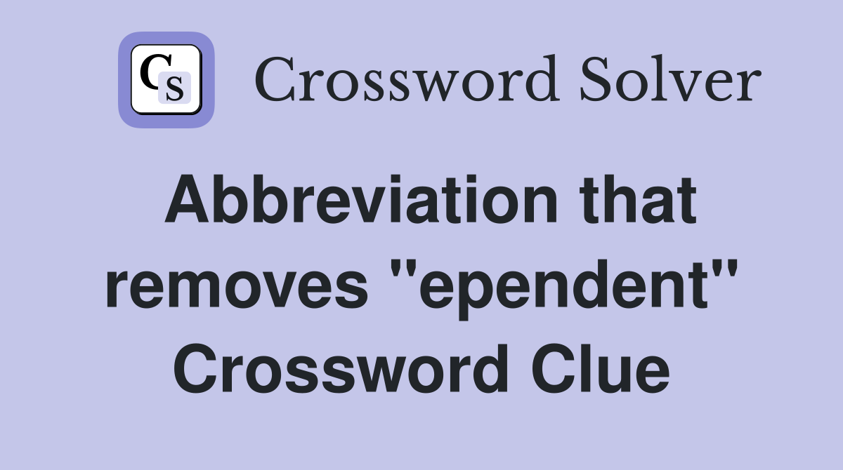 Abbreviation that removes "ependent" Crossword Clue