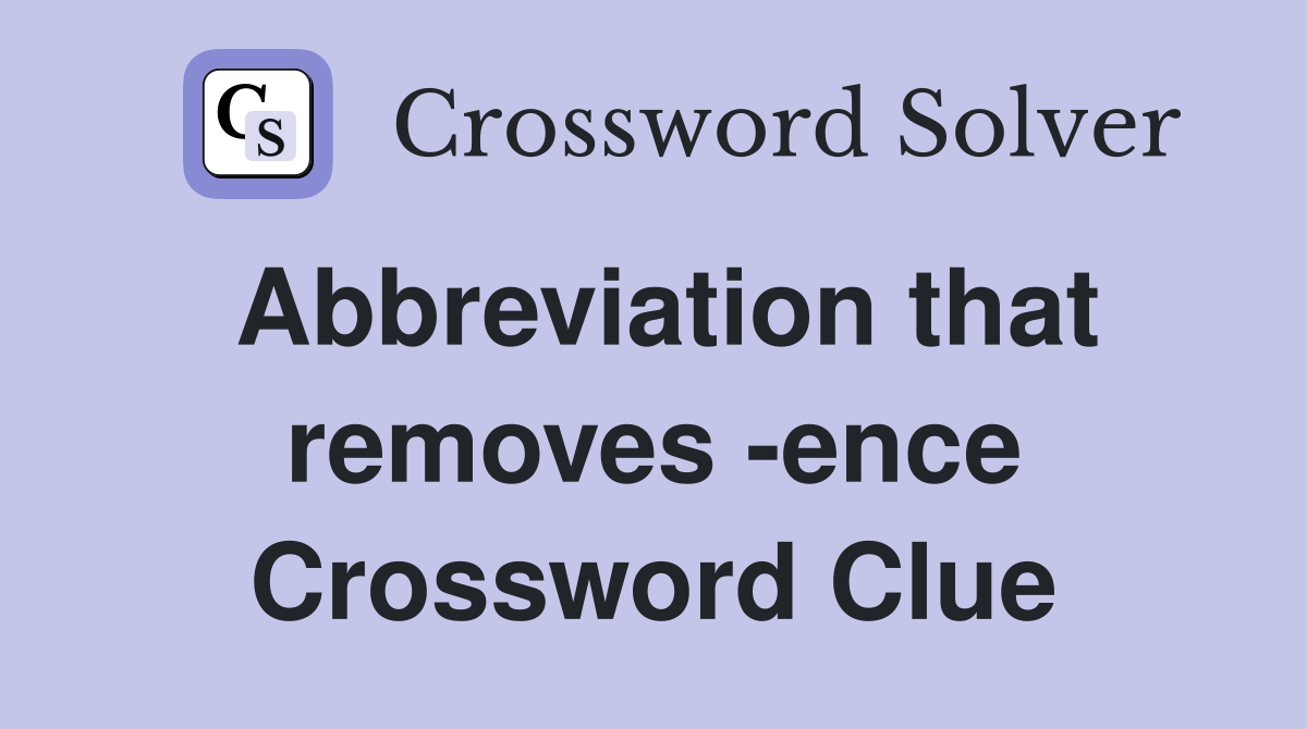 Abbreviation that removes -ence Crossword Clue