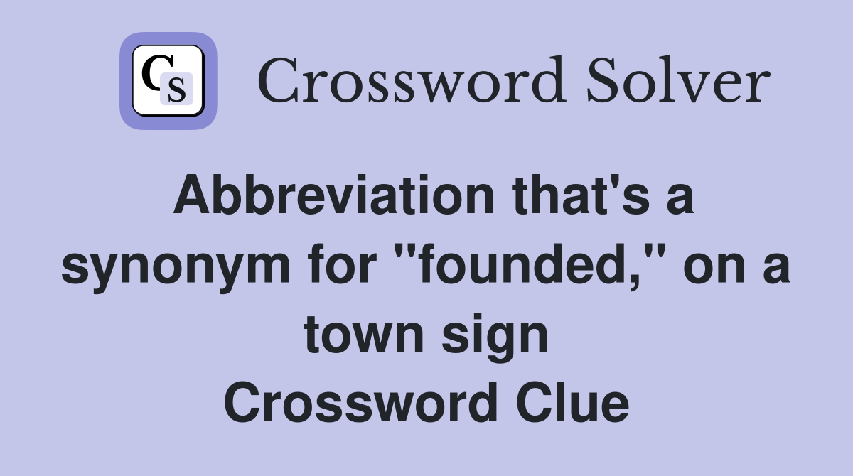 Abbreviation that's a synonym for "founded," on a town sign Crossword Clue