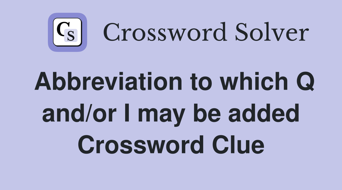 Abbreviation to which Q and/or I may be added Crossword Clue