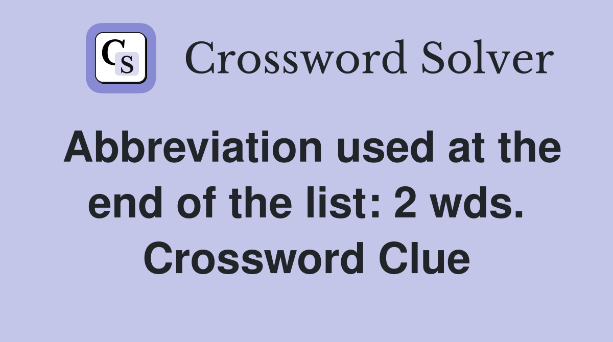 Abbreviation used at the end of the list: 2 wds. Crossword Clue