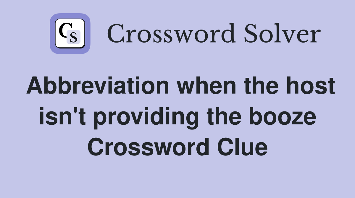 Abbreviation when the host isn't providing the booze Crossword Clue