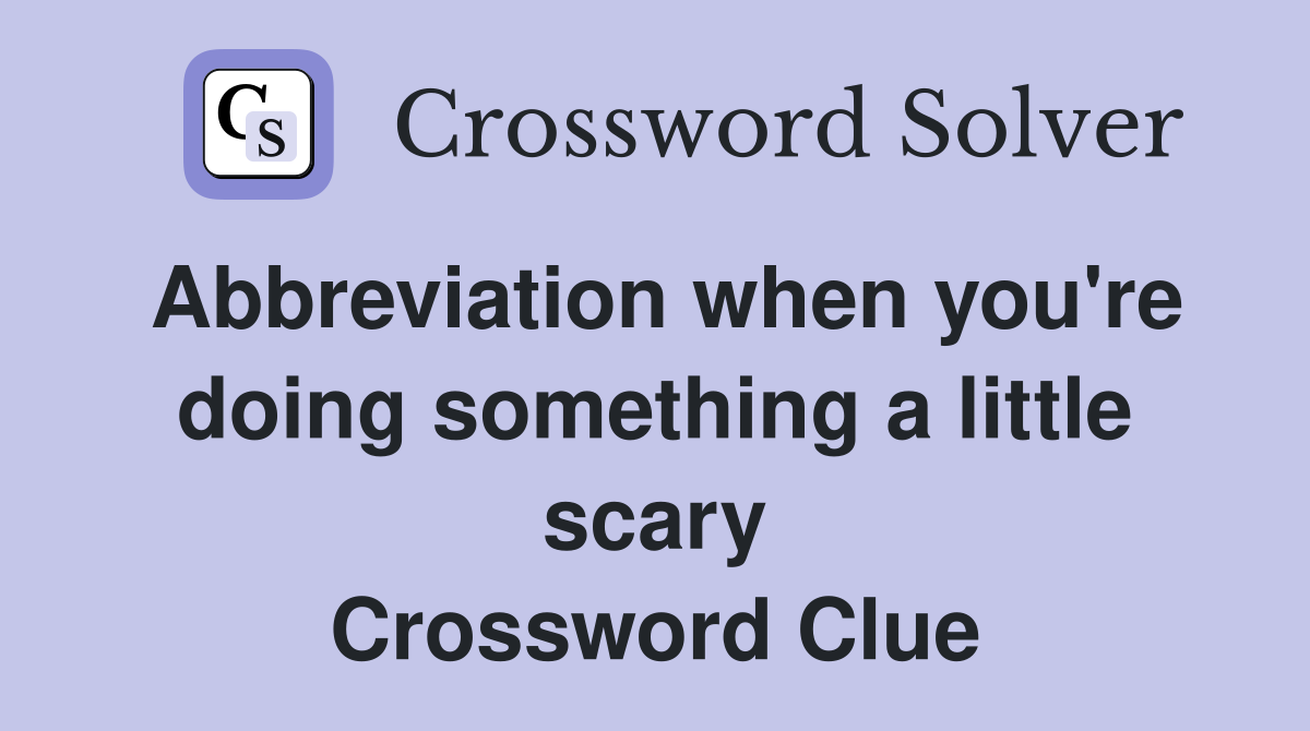 Abbreviation when you're doing something a little scary Crossword Clue