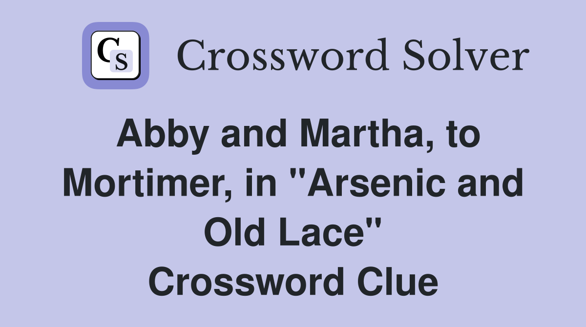Abby and Martha, to Mortimer, in "Arsenic and Old Lace" Crossword Clue
