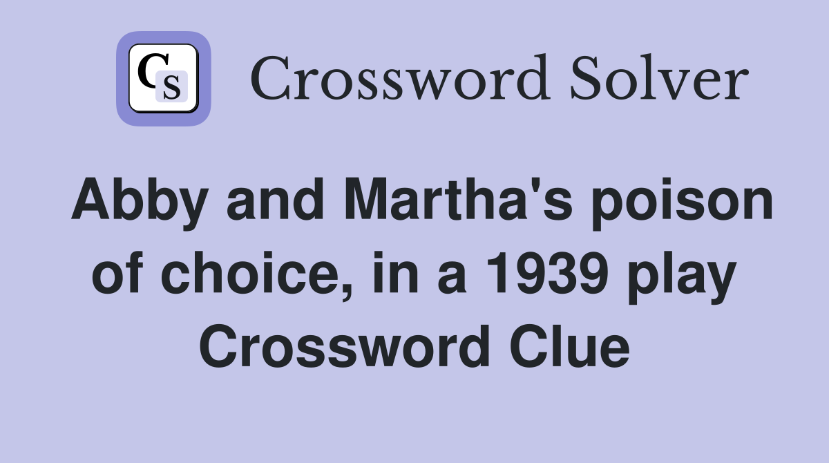 Abby and Martha's poison of choice, in a 1939 play Crossword Clue