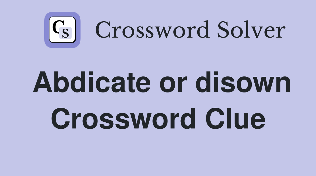 Abdicate or disown Crossword Clue