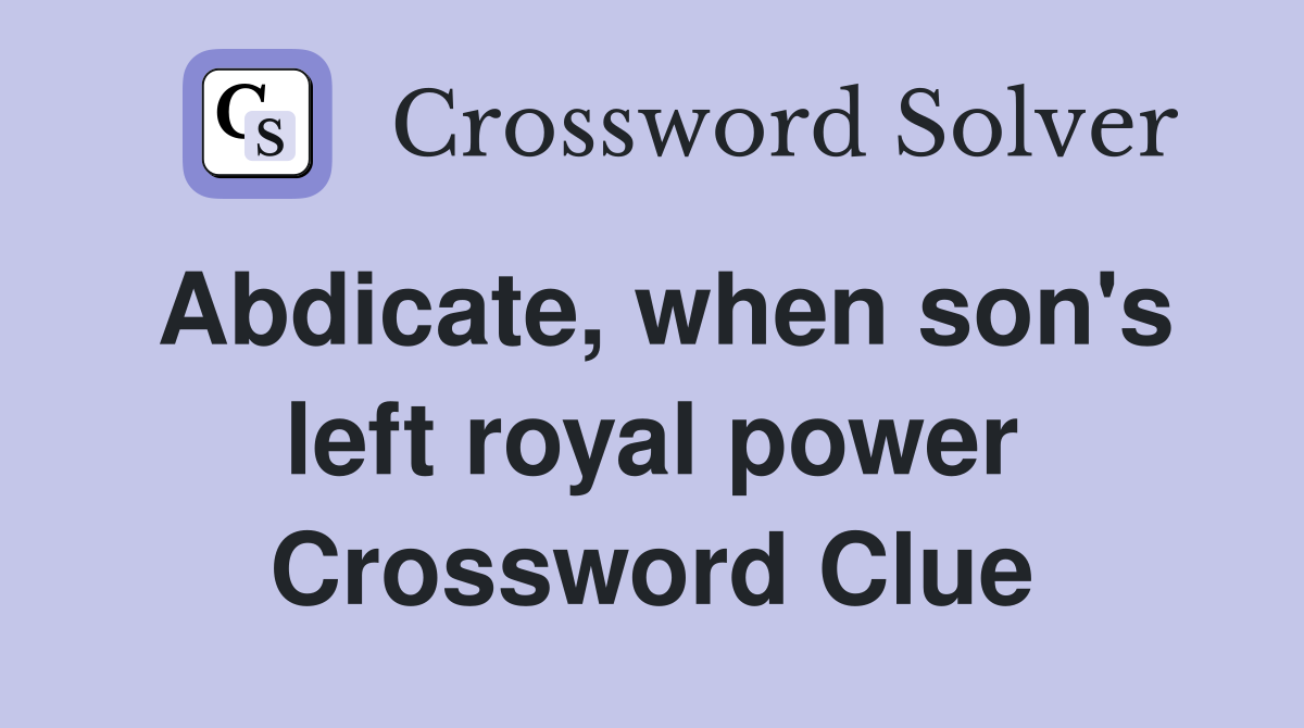Abdicate, when son's left royal power Crossword Clue