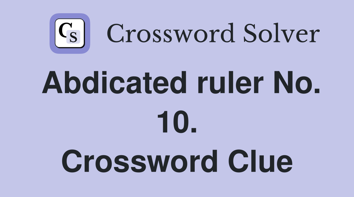 Abdicated ruler No. 10. Crossword Clue