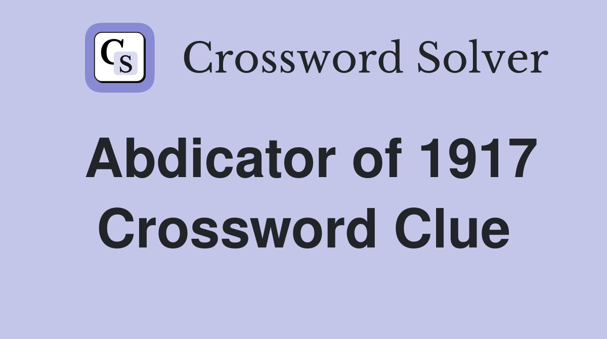 Abdicator of 1917 Crossword Clue