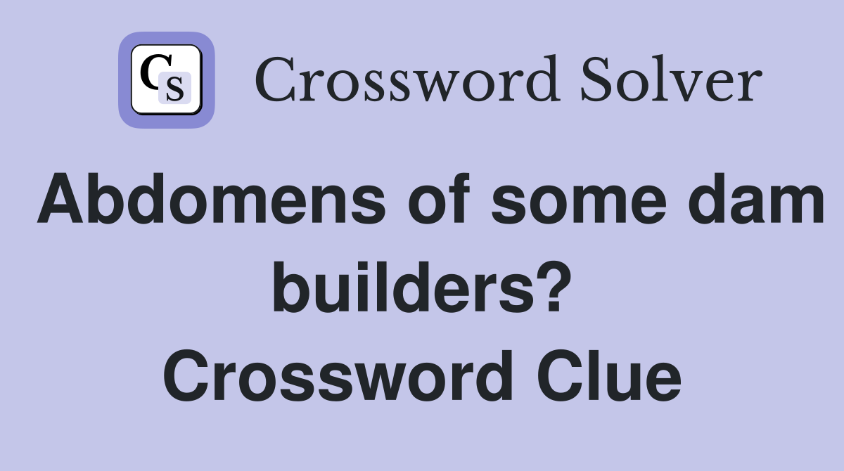 Abdomens of some dam builders? Crossword Clue