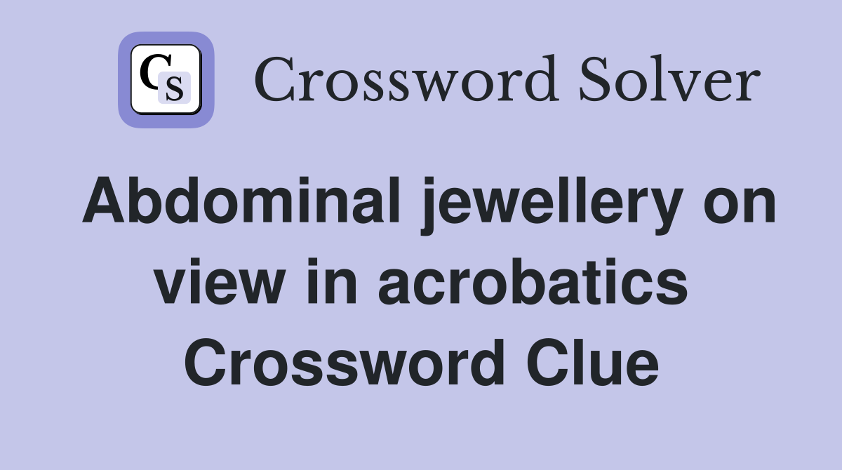 Abdominal jewellery on view in acrobatics Crossword Clue