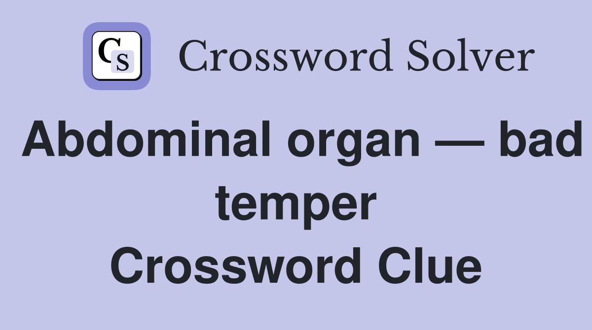 Abdominal organ — bad temper Crossword Clue