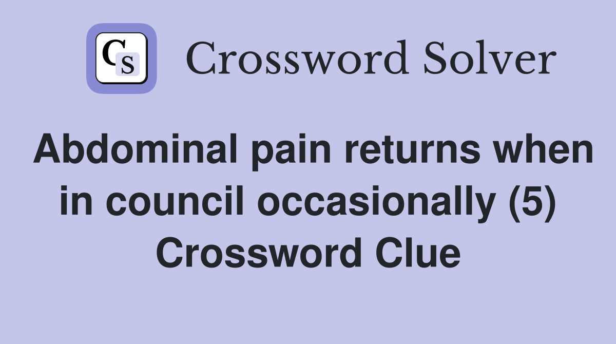 Abdominal pain returns when in council occasionally (5) Crossword Clue