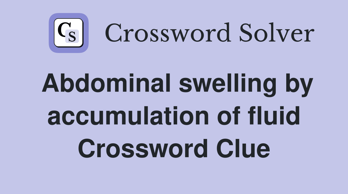 Abdominal swelling by accumulation of fluid Crossword Clue