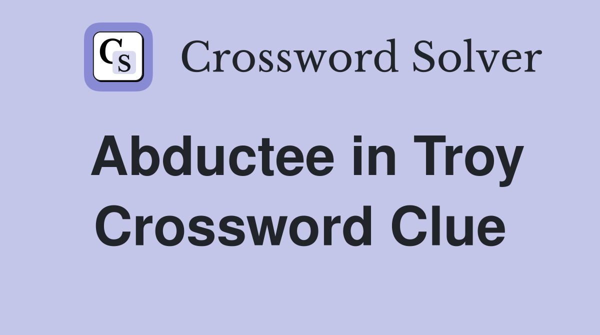 Abductee in Troy Crossword Clue
