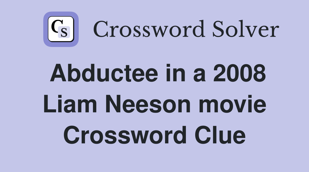 Abductee in a 2008 Liam Neeson movie Crossword Clue