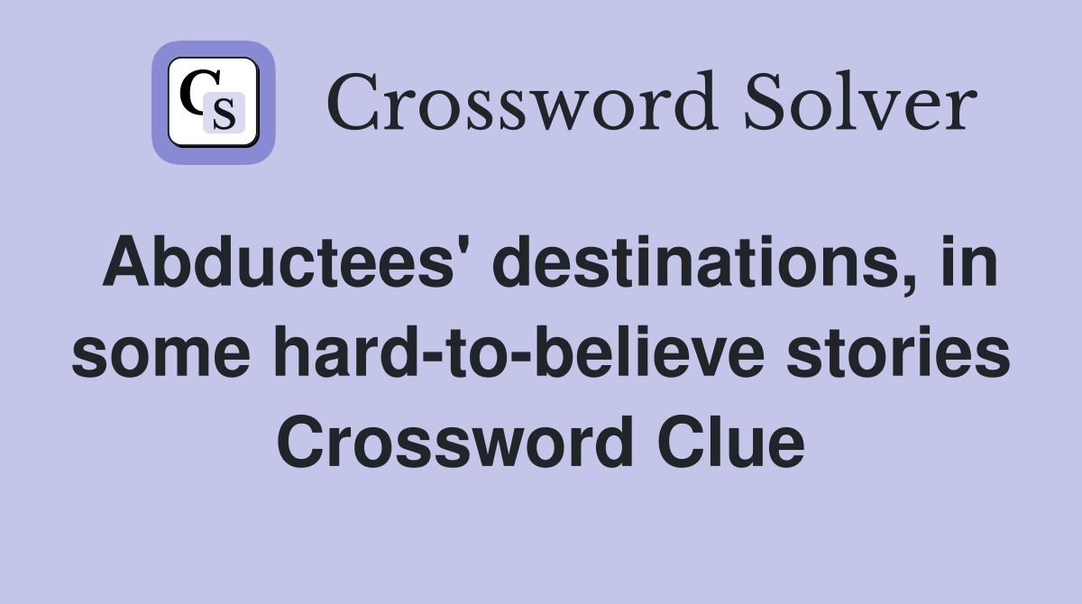 Abductees' destinations, in some hard-to-believe stories Crossword Clue