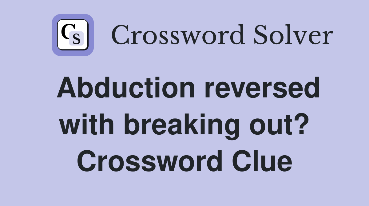 Abduction reversed with breaking out? Crossword Clue