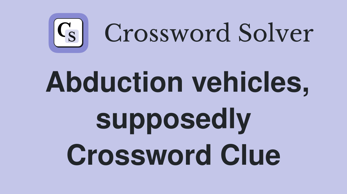 Abduction vehicles, supposedly Crossword Clue
