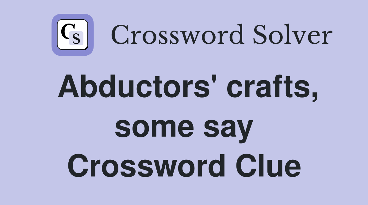 Abductors' crafts, some say Crossword Clue