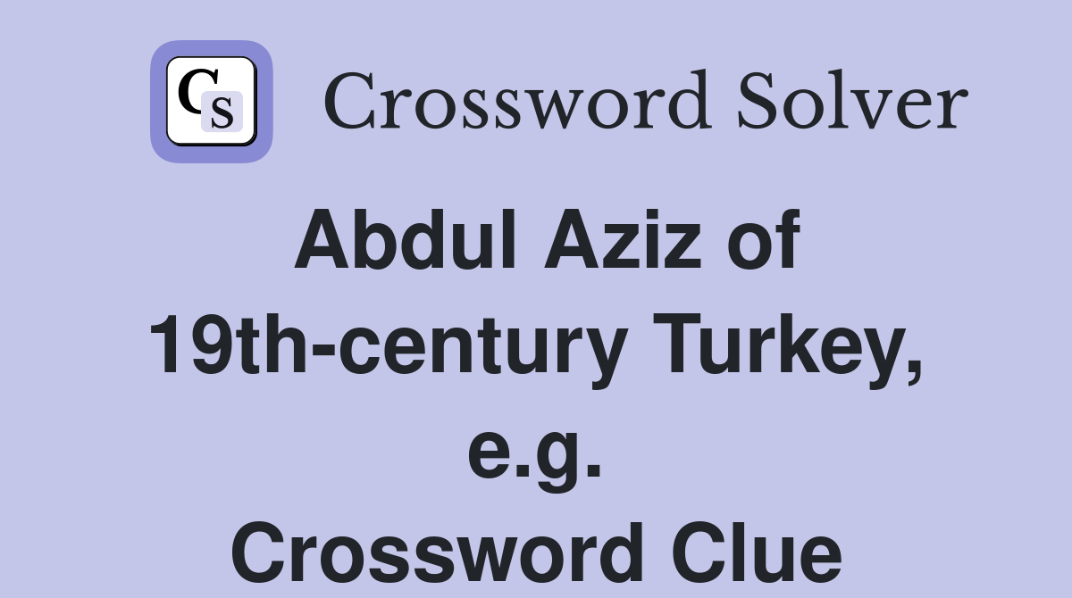 Abdul Aziz of 19th-century Turkey, e.g. Crossword Clue
