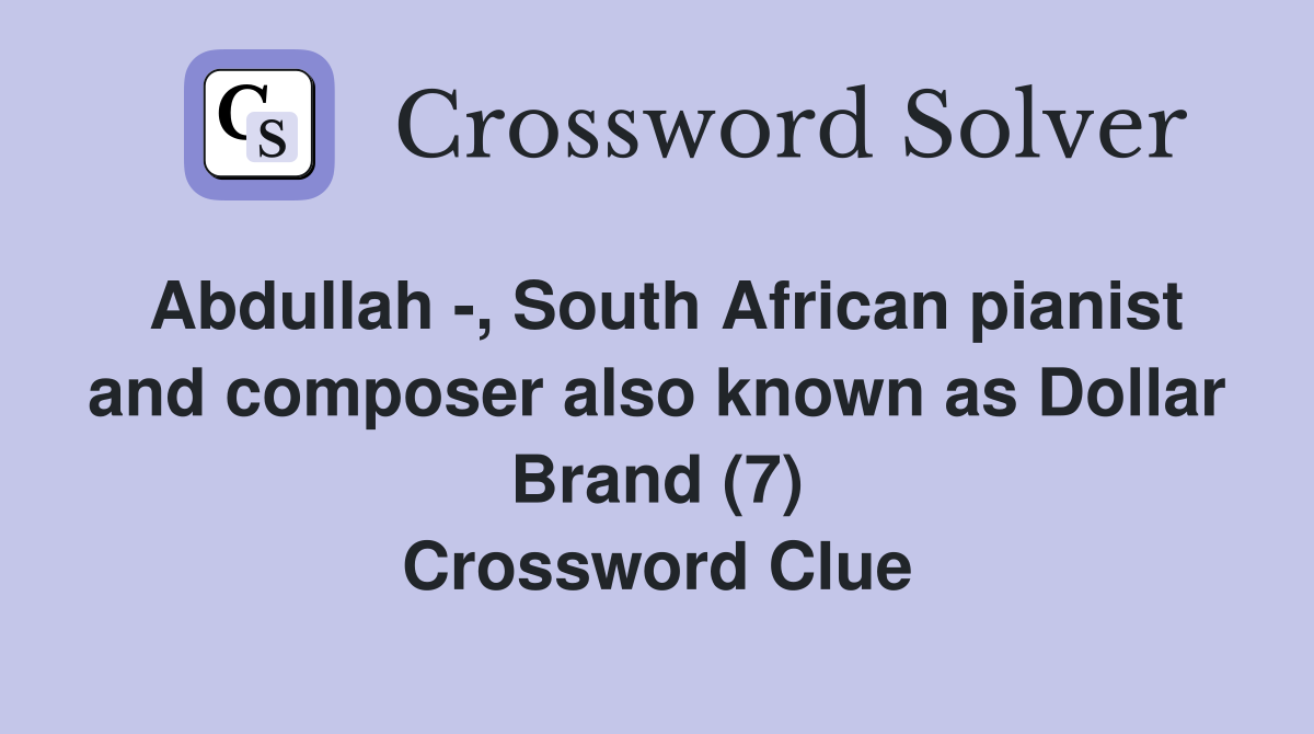 Abdullah -, South African pianist and composer also known as Dollar Brand (7) Crossword Clue