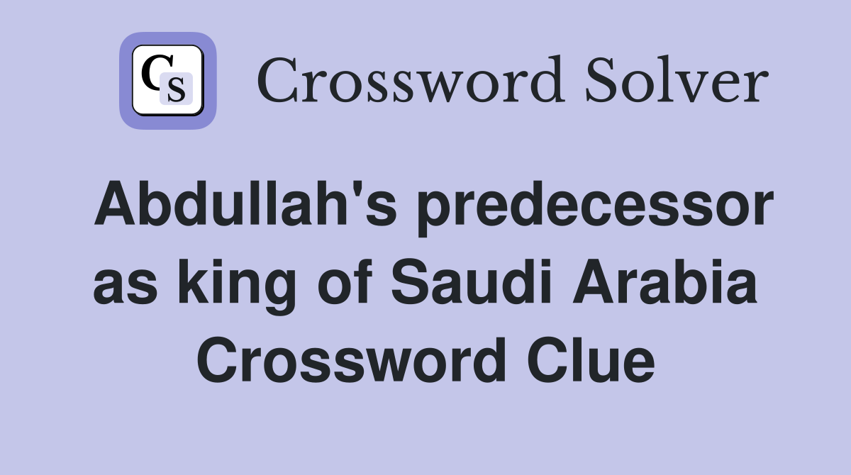 Abdullah's predecessor as king of Saudi Arabia Crossword Clue