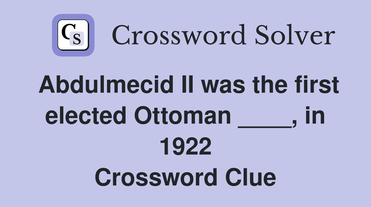 Abdulmecid II was the first elected Ottoman ____, in 1922 Crossword Clue