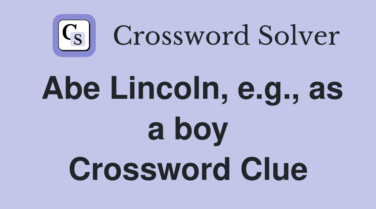Abe Lincoln, e.g., as a boy Crossword Clue