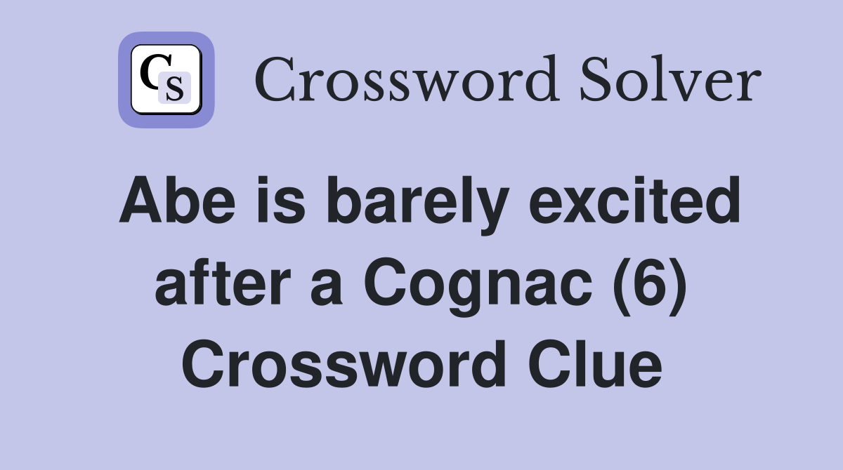 Abe is barely excited after a Cognac (6) Crossword Clue