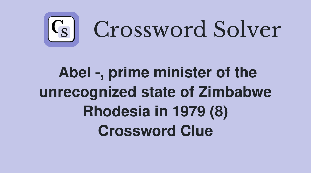 Abel -, prime minister of the unrecognized state of Zimbabwe Rhodesia in 1979 (8) Crossword Clue