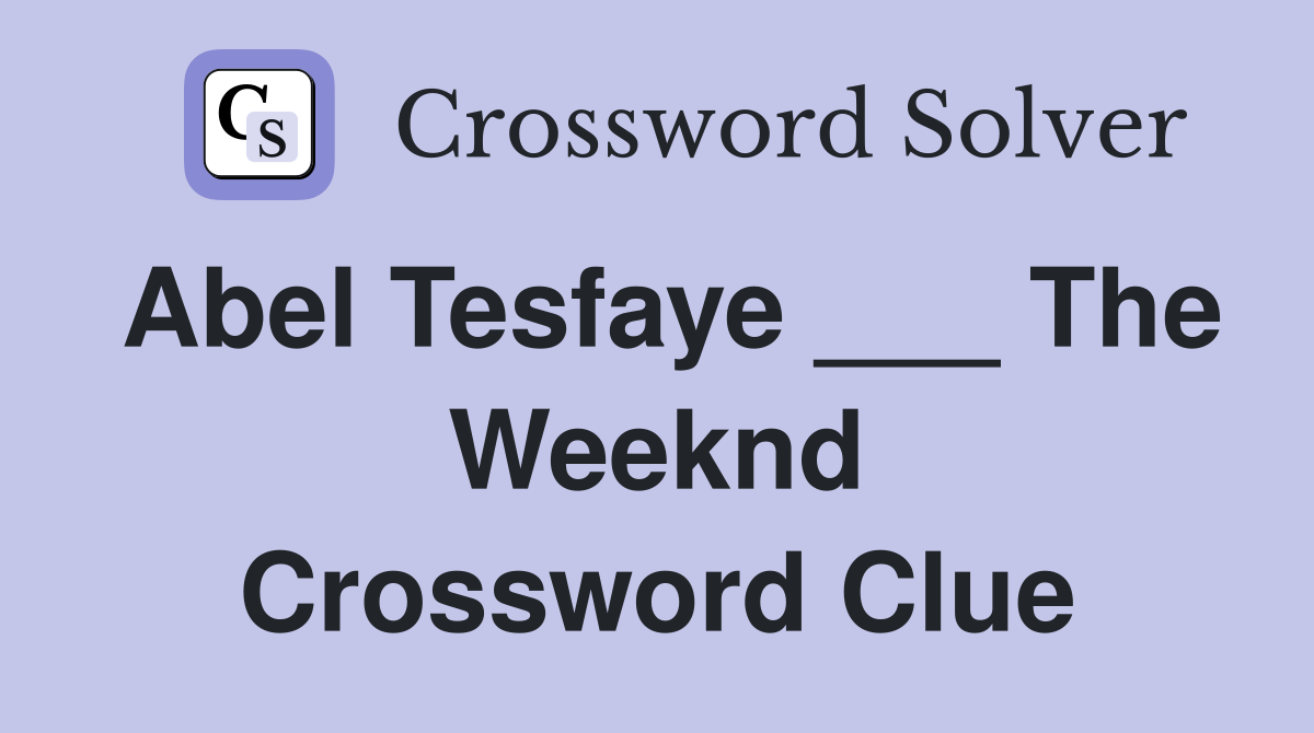Abel Tesfaye ___ The Weeknd Crossword Clue