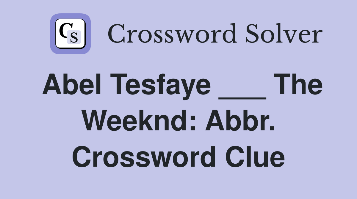 Abel Tesfaye ___ The Weeknd: Abbr. Crossword Clue