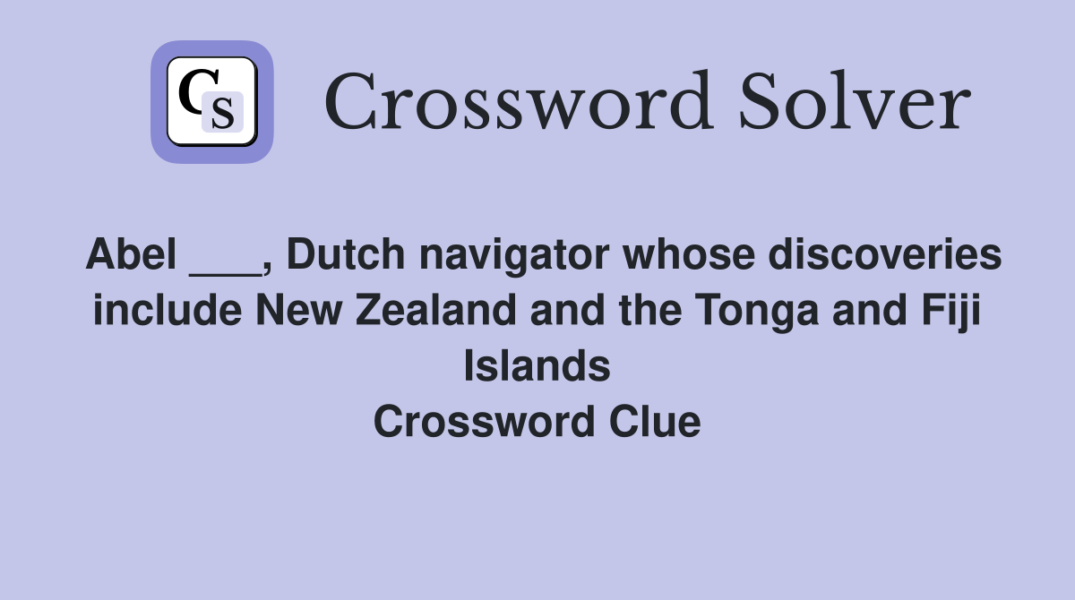 Abel ___, Dutch navigator whose discoveries include New Zealand and the Tonga and Fiji Islands Crossword Clue