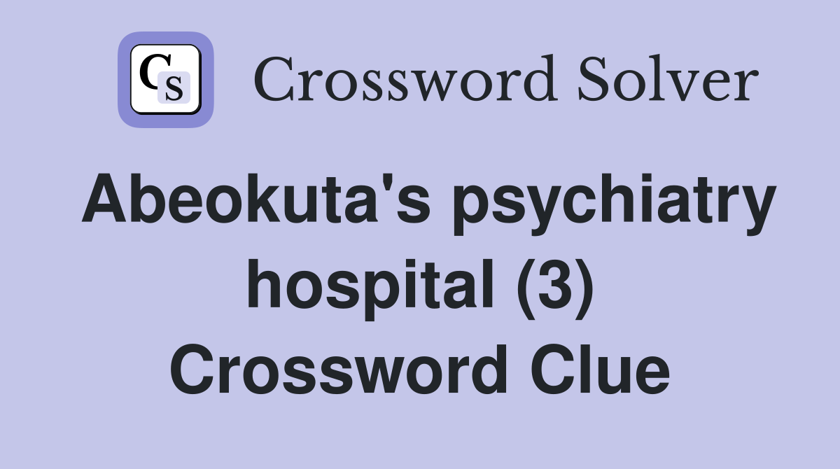 Abeokuta's psychiatry hospital (3) Crossword Clue