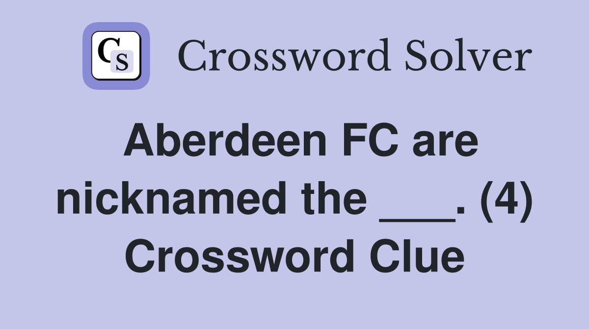Aberdeen FC are nicknamed the ___. (4) Crossword Clue