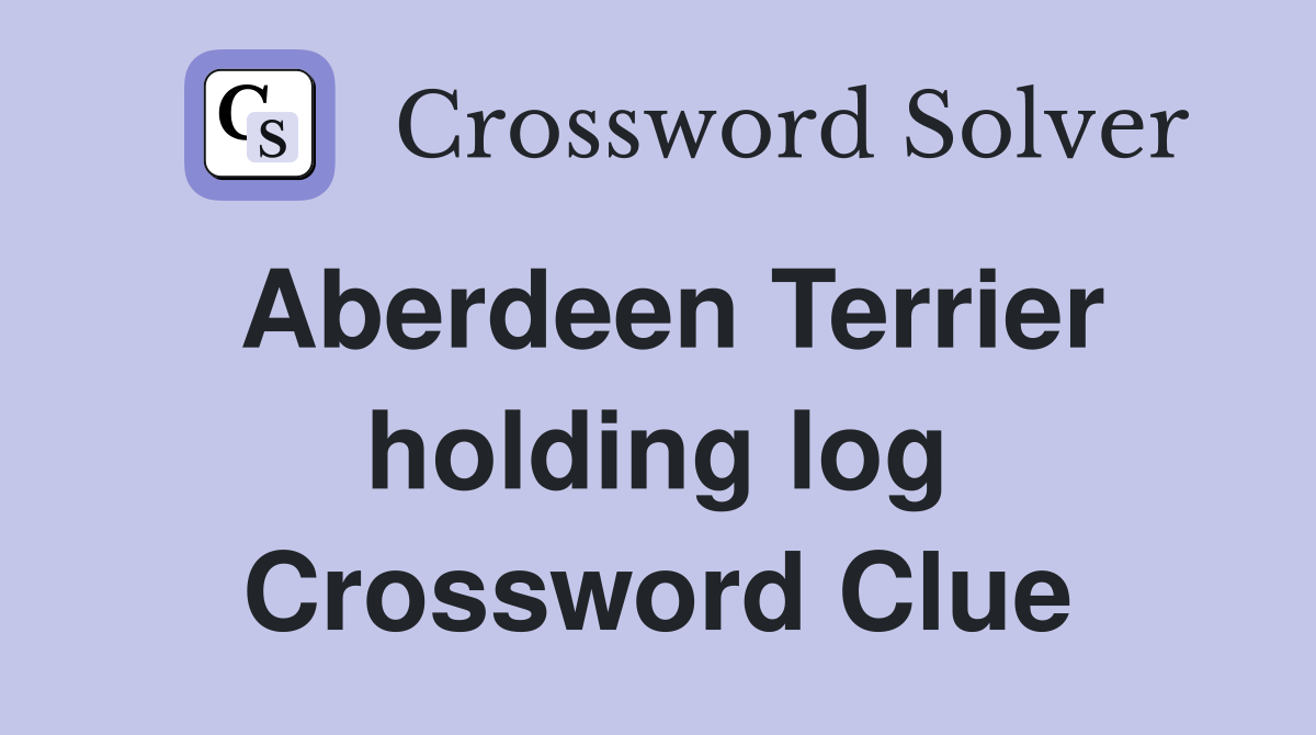 Aberdeen Terrier holding log Crossword Clue