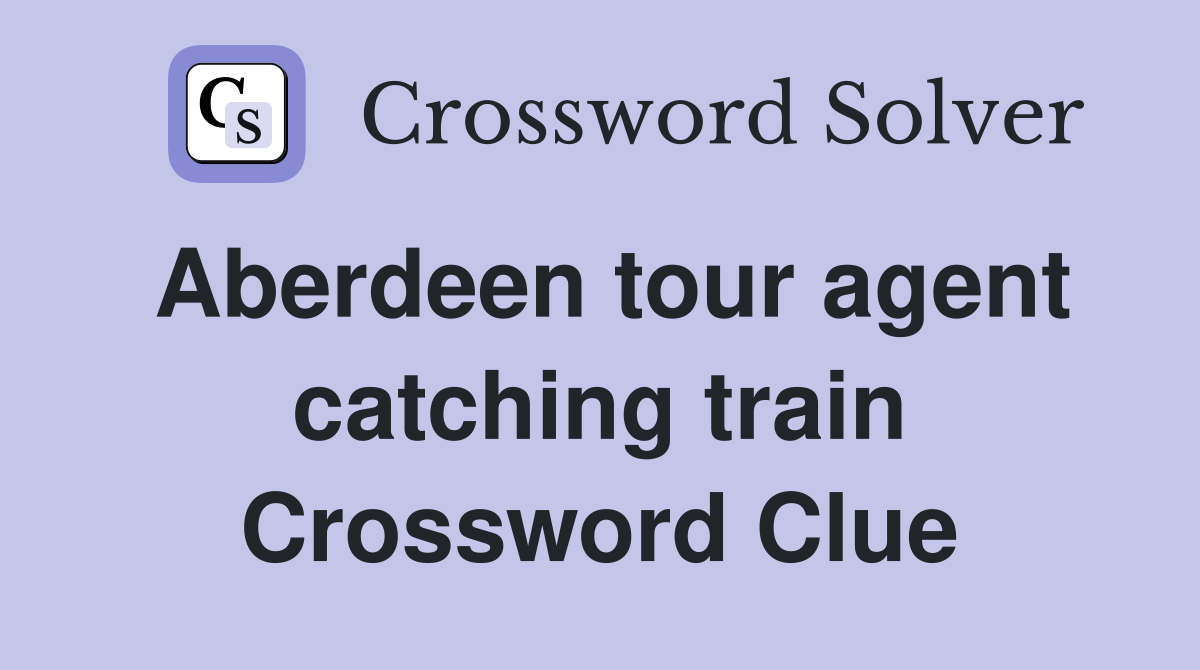 Aberdeen tour agent catching train Crossword Clue