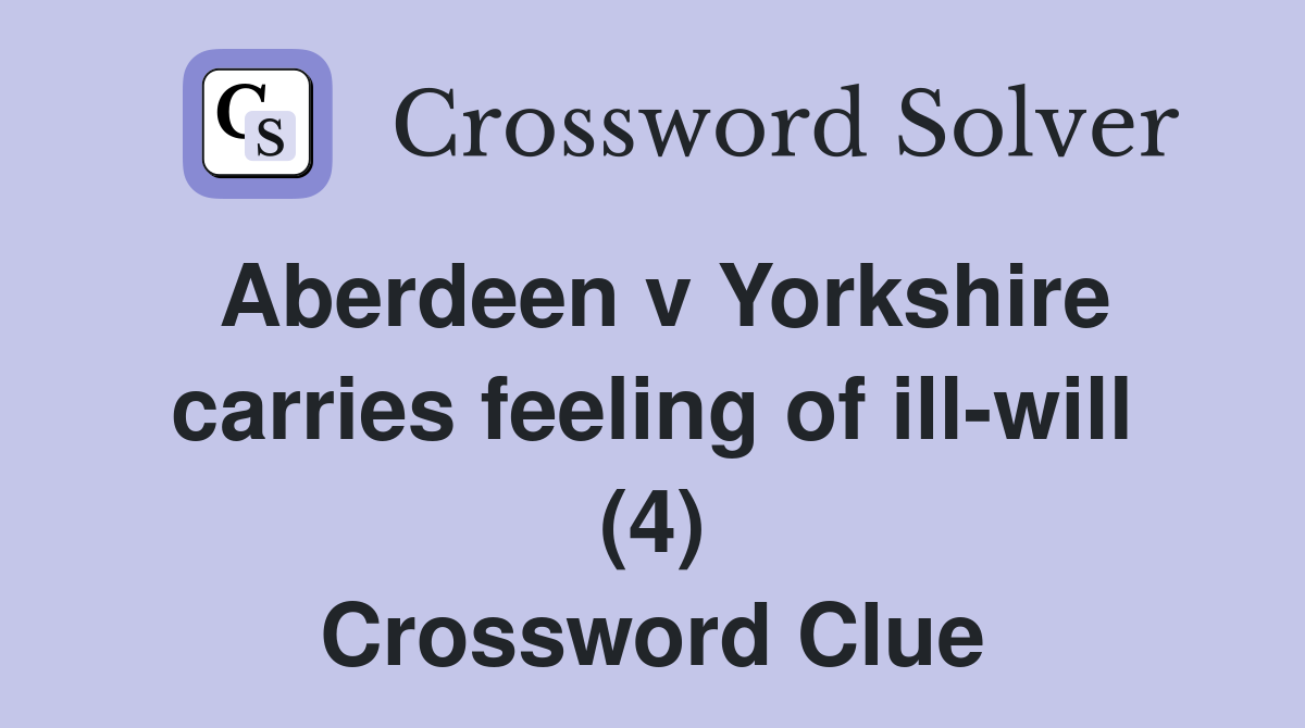 Aberdeen v Yorkshire carries feeling of ill-will (4) Crossword Clue