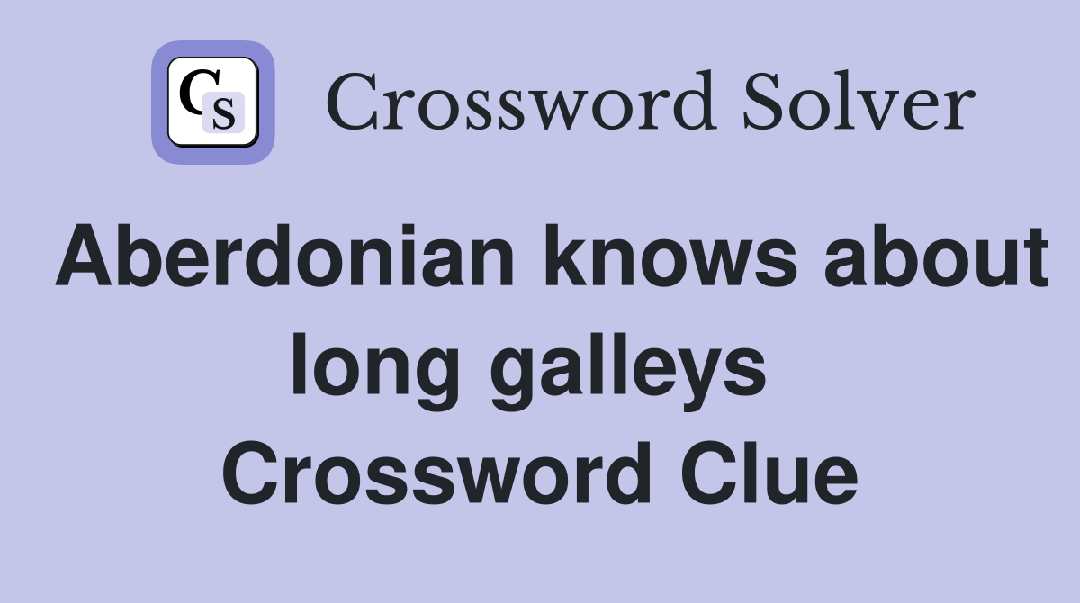 Aberdonian knows about long galleys  Crossword Clue