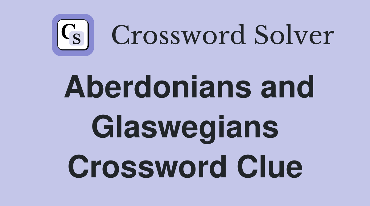 Aberdonians and Glaswegians Crossword Clue