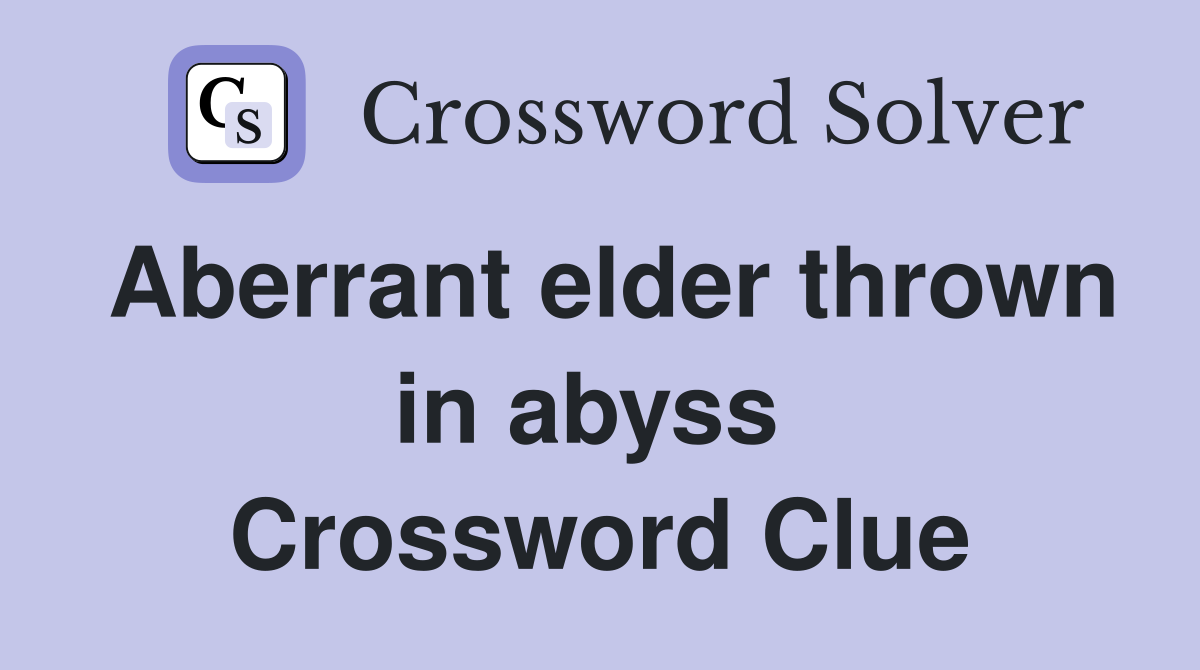 Aberrant elder thrown in abyss  Crossword Clue