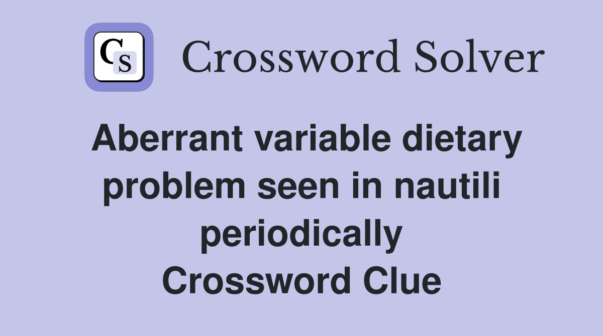 Aberrant variable dietary problem seen in nautili periodically Crossword Clue