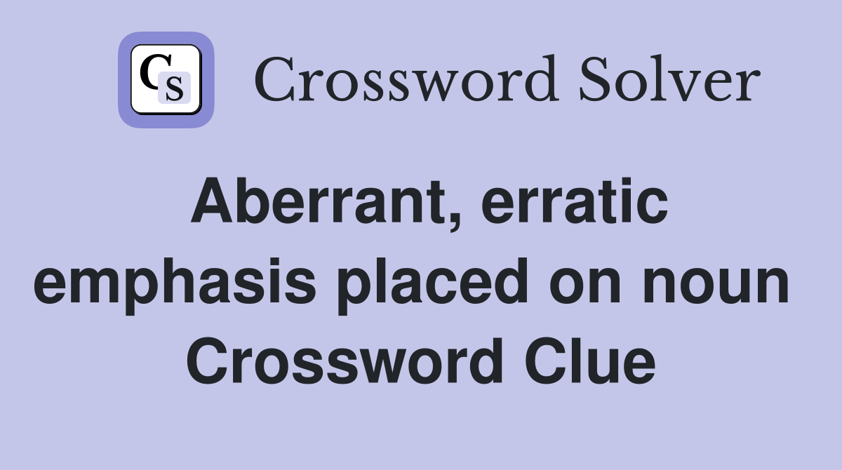 Aberrant, erratic emphasis placed on noun  Crossword Clue