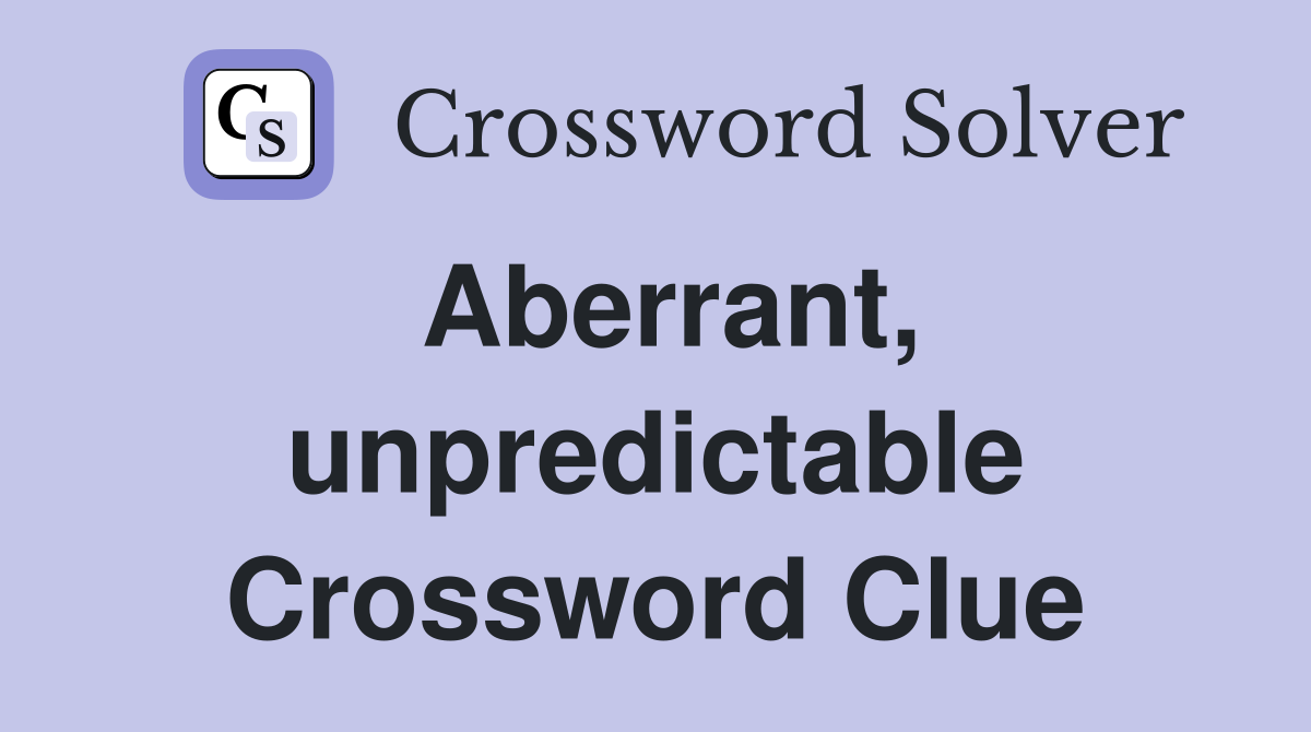 Aberrant, unpredictable Crossword Clue