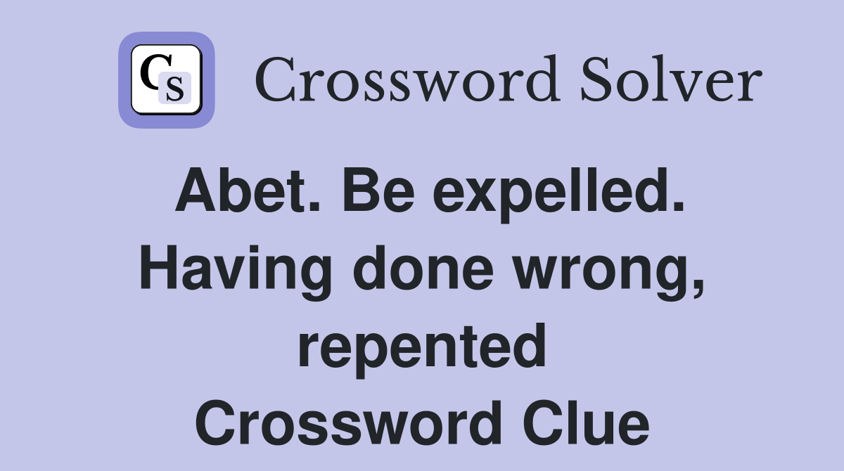 Abet. Be expelled. Having done wrong, repented Crossword Clue