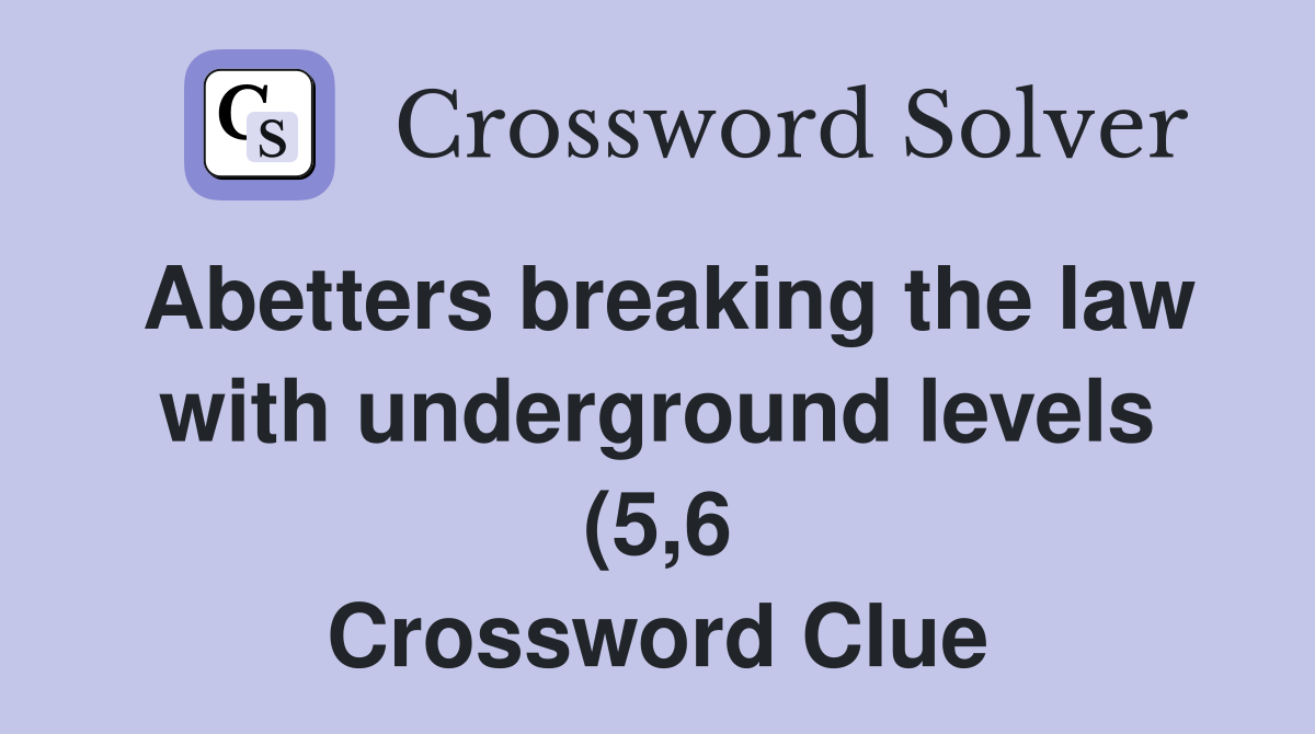 Abetters breaking the law with underground levels (5 6) Crossword Abetters breaking the law with underground levels (5 6) Crossword