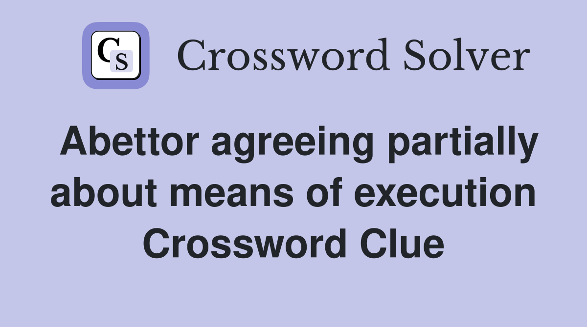 Abettor agreeing partially about means of execution Crossword Clue